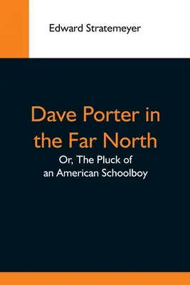 Dave Porter na ďalekom severe; alebo, Pluck amerického školáka - Dave Porter In The Far North; Or, The Pluck Of An American Schoolboy