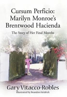 Cursum Perficio: Marilyn Monroe's Brentwood Hacienda: Príbeh jej posledných mesiacov - Cursum Perficio: Marilyn Monroe's Brentwood Hacienda: The Story of Her Final Months