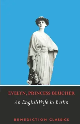 Anglická manželka v Berlíne: Súkromné spomienky na udalosti, politiku a každodenný život v Nemecku počas vojny a sociálnej revolúcie v roku 1918 - An English Wife in Berlin: A Private Memoir of Events, Politics and Daily Life in Germany Throughout the War and the Social Revolution of 1918