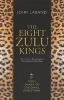 Osem zuluských kráľov: Od Shaka po Goodwilla Zwelithiniho - The Eight Zulu Kings: From Shaka to Goodwill Zwelithini
