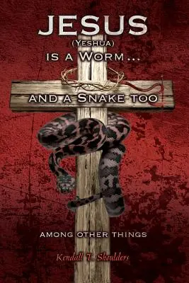 Ježiš (Ješua) je červ... a okrem iného aj had - Jesus (Yeshua) is a Worm...and a Snake Too, Among Other Things