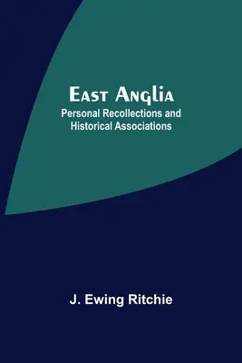 Východné Anglicko; osobné spomienky a historické asociácie - East Anglia; Personal Recollections And Historical Associations