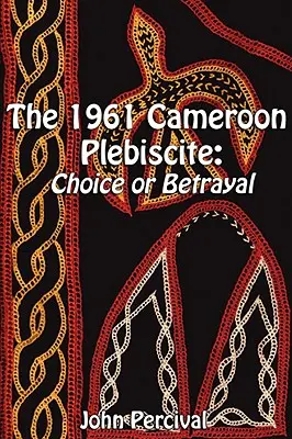 Plebiscit v Kamerune v roku 1961: Voľba alebo zrada - The 1961 Cameroon Plebiscite: Choice or Betrayal