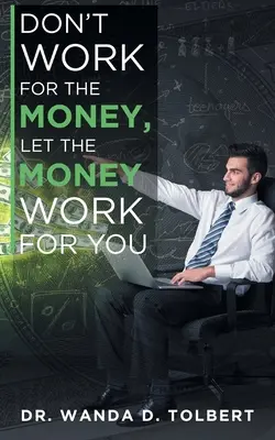 Nepracujte pre peniaze, nechajte peniaze pracovať za vás - Don't Work For The Money, Let The Money Work For You