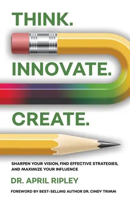 Myslite. Inovujte. Tvorte.: Zlepšite svoju víziu, nájdite účinné stratégie a maximalizujte svoj vplyv. - Think. Innovate. Create.: Sharpen Your Vision, Find Effective Strategies, and Maximize Your Influence