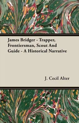 James Bridger - Trapper, Frontiersman, Scout and Guide - A Historical Narrative