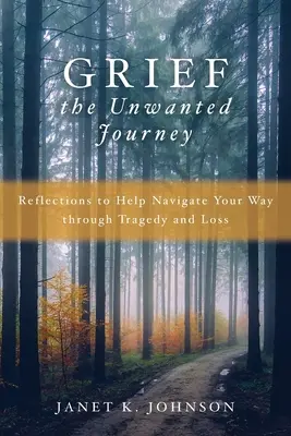 Smútok nechcená cesta: Záhada nešťastia: Úvahy, ktoré vám pomôžu prekonať tragédiu a stratu - Grief the Unwanted Journey: Reflections to Help Navigate Your Way through Tragedy and Loss