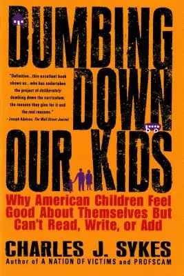 Ohlupovanie našich detí: Prečo sa americké deti cítia dobre, ale nevedia čítať, písať ani sčítať - Dumbing Down Our Kids: Why American Children Feel Good about Themselves But Can't Read, Write, or Add
