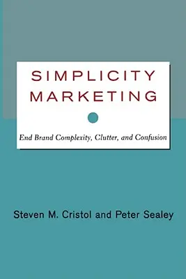 Jednoduchý marketing: Koniec zložitosti, neprehľadnosti a zmätenosti značky - Simplicity Marketing: End Brand Complexity, Clutter, and Confusion