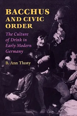 Bakchus a občiansky poriadok: Kultúra pitia v ranom novoveku v Nemecku - Bacchus and Civic Order: The Culture of Drink in Early Modern Germany