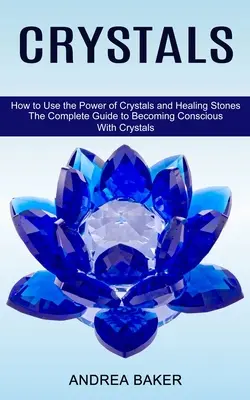 Kryštály: Ako využiť silu kryštálov a liečivých kameňov (Kompletný sprievodca uvedomovaním si pomocou kryštálov) - Crystals: How to Use the Power of Crystals and Healing Stones (The Complete Guide to Becoming Conscious With Crystals)