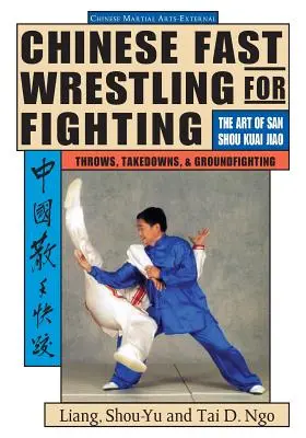 Čínsky rýchly zápas: Umenie San Shou Kuai Jiao Hody, takedowny a boj na zemi - Chinese Fast Wrestling: The Art of San Shou Kuai Jiao Throws, Takedowns, & Ground-Fighting