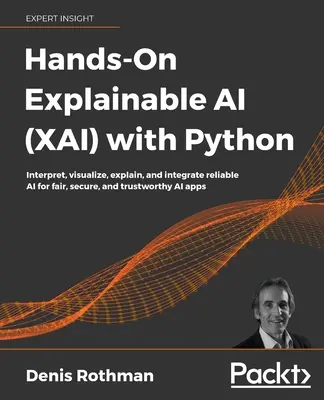 Hands-On Explainable AI (XAI) with Python: Interpretácia, vizualizácia, vysvetlenie a integrácia spoľahlivej AI pre spravodlivé, bezpečné a dôveryhodné aplikácie AI - Hands-On Explainable AI (XAI) with Python: Interpret, visualize, explain, and integrate reliable AI for fair, secure, and trustworthy AI apps