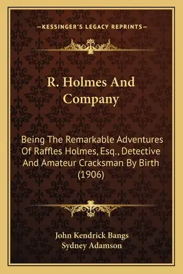 R. Holmes and Company: a spoločnosť: Pozoruhodné dobrodružstvá Rafflesa Holmesa, Esq., Detbeing Remarkable Adventures of Raffles Holmes, Esq., D - R. Holmes and Company: Being the Remarkable Adventures of Raffles Holmes, Esq., Detbeing the Remarkable Adventures of Raffles Holmes, Esq., D