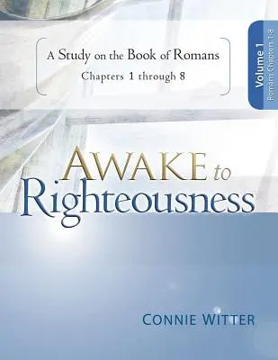 Prebuďte sa k spravodlivosti, 1. diel: Štúdium knihy Rimanom, kapitoly 1-8 - Awake to Righteousness, Volume 1: A Study on the Book of Romans, Chapters 1-8