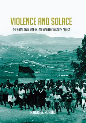 Násilie a útecha: Občianska vojna v Natale na konci apartheidu v Južnej Afrike - Violence and Solace: The Natal Civil War in Late-Apartheid South Africa