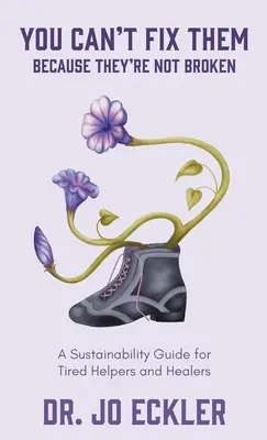 Nemôžete ich opraviť - pretože nie sú rozbití: A Sustainability Guide for Tired Helpers and Healers (Príručka udržateľnosti pre unavených pomocníkov a liečiteľov). - You Can't Fix Them--Because They're Not Broken: A Sustainability Guide for Tired Helpers and Healers