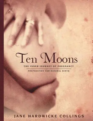 Desať mesiacov: Príprava na prirodzený pôrod: Vnútorná cesta tehotenstva - Ten Moons: The Inner Journey of Pregnancy, Preparation for Natural Birth