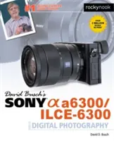 David Busch: Sprievodca digitálnou fotografiou Sony Alpha A6300/Ilce-6300 - David Busch's Sony Alpha A6300/Ilce-6300 Guide to Digital Photography