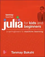 Tanmay učí Júliu pre začiatočníkov: Odrazový mostík k strojovému učeniu pre všetky vekové kategórie - Tanmay Teaches Julia for Beginners: A Springboard to Machine Learning for All Ages