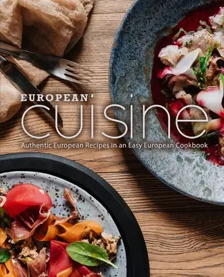 Európska kuchyňa: Autentické európske recepty v jednoduchej európskej kuchárke (2. vydanie) - European Cuisine: Authentic European Recipes in an Easy European Cookbook (2nd Edition)