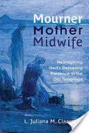 Oplakávačka, matka, pôrodná asistentka: Mamička, pôrodná asistentka a pôrodná asistentka: Reimagining God's Delivering Presence in Old Testament - Mourner, Mother, Midwife: Reimagining God's Delivering Presence in the Old Testament