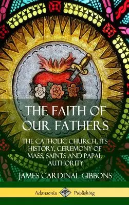 Viera našich otcov: Katolícka cirkev, jej dejiny, obrad omše, svätí a pápežská autorita (tvrdá väzba) - The Faith of Our Fathers: The Catholic Church, Its History, Ceremony of Mass, Saints and Papal Authority (Hardcover)