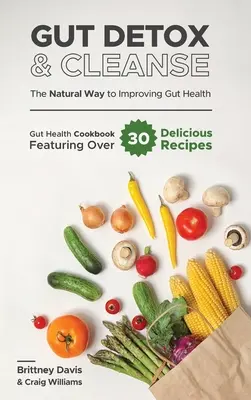 Detoxikácia a očista čriev - Prírodná cesta k zlepšeniu zdravia čriev: Kuchárska kniha o zdraví čriev obsahujúca viac ako 30 chutných receptov - Gut Detox & Cleanse - The Natural Way to Improving Gut Health: Gut Health Cookbook Featuring Over 30 Delicious Recipes
