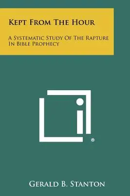 Uchránené pred hodinou: Systematické štúdium vytrženia v biblických proroctvách - Kept From The Hour: A Systematic Study Of The Rapture In Bible Prophecy