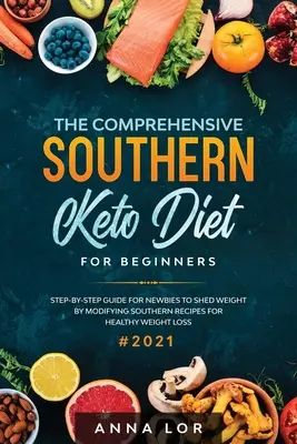 Komplexná južanská keto diéta pre začiatočníkov: Sprievodca krok za krokom pre nováčikov, ako schudnúť úpravou južanských receptov na zdravé chudnutie - The Comprehensive Southern Keto Diet for Beginners: tep-by-step Guide for Newbies to Shed Weight by Modifying Southern Recipes for Healthy Weight Loss