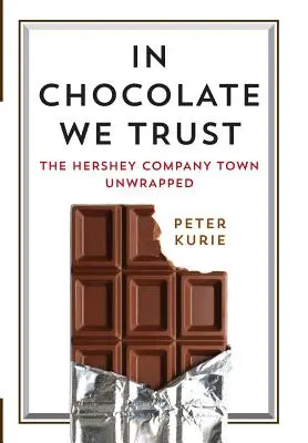 In Chocolate We Trust: Hershey Company Town Unwrapped - In Chocolate We Trust: The Hershey Company Town Unwrapped