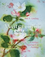 Akvarel: Nový začiatok: Celostný prístup k maľovaniu - Watercolor: A New Beginning: A Holistic Approach to Painting