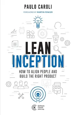 Štíhly začiatok: Ako zladiť ľudí a vytvoriť správny produkt - Lean Inception: How to Align People and Build the Right Product