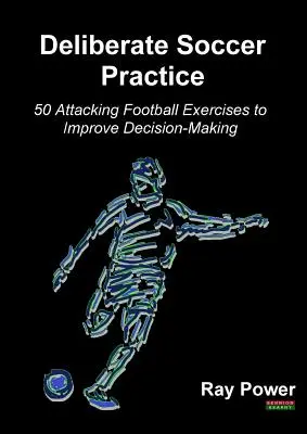 Zámerný futbalový tréning: 50 útočných futbalových cvičení na zlepšenie rozhodovania - Deliberate Soccer Practice: 50 Attacking Football Exercises to Improve Decision-Making