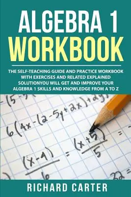 Pracovný zošit k Algebre 1: Algebra 1: Samoučebnica a cvičebnica s cvičeniami a súvisiacimi vysvetlenými riešeniami. Získate a zlepšíte - Algebra 1 Workbook: The Self-Teaching Guide and Practice Workbook with Exercises and Related Explained Solution. You Will Get and Improve