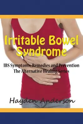 Syndróm dráždivého čreva: Symptómy IBS, prostriedky nápravy a prevencia: Alternatívna liečebná séria - Irritable Bowel Syndrome: IBS Symptoms, Remedies and Prevention: The Alternative Healing Series