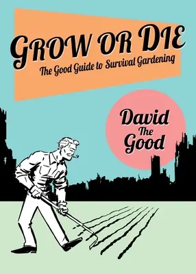 Grow or Die: The Good Guide to Survival Gardening (Rast alebo smrť: Dobrý sprievodca záhradkárčením prežitia): Dobrý sprievodca záhradkárčením prežitia: Grow Grow: Dobrý sprievodca záhradkárčením prežitia - Grow or Die: The Good Guide to Survival Gardening: The Good Guide to Survival Gardening