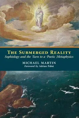 Ponorená realita: Sofiológia a obrat k poetickej metafyzike - The Submerged Reality: Sophiology and the Turn to a Poetic Metaphysics