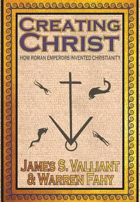 Stvorenie Krista: Ako rímski cisári vymysleli kresťanstvo - Creating Christ: How Roman Emperors Invented Christianity