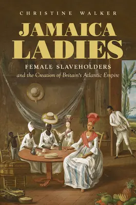 Jamajské dámy: Otrokyne a vznik britského atlantického impéria - Jamaica Ladies: Female Slaveholders and the Creation of Britain's Atlantic Empire