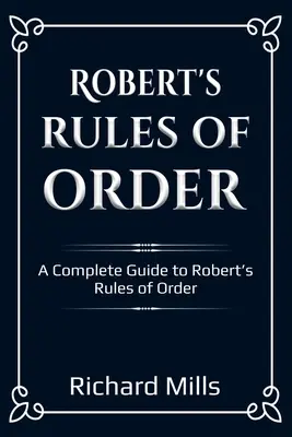 Robertov poriadok: Kompletný sprievodca Robertovými pravidlami správneho poriadku - Robert's Rules of Order: A Complete Guide to Robert's Rules of Order