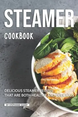 Parná kuchárka: Chutné recepty na varenie v pare, ktoré sú zdravé a chutné - Steamer Cookbook: Delicious Steamer Recipes that are Both Healthy and Delicious