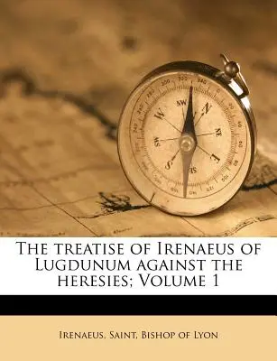 Rozprava Ireneja z Lugdunum proti herézam; 1. diel - The Treatise of Irenaeus of Lugdunum Against the Heresies; Volume 1