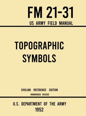 Topografické symboly - FM 21-31 Poľná príručka americkej armády (civilné referenčné vydanie z roku 1952): Neskrátený návod na viac ako 200 symbolov na čítanie máp a lánov - Topographic Symbols - FM 21-31 US Army Field Manual (1952 Civilian Reference Edition): Unabridged Handbook on Over 200 Symbols for Map Reading and Lan
