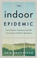 The Indoor Epidemic: How Parents, Teachers, and Kids Can Start an Outdoor Revolution