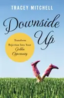 Odvrátená strana hore: Premeňte odmietnutie na svoju zlatú príležitosť - Downside Up: Transform Rejection Into Your Golden Opportunity