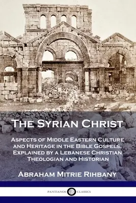 Sýrsky Kristus: Aspekty blízkovýchodnej kultúry a dedičstva v biblických evanjeliách, vysvetlené libanonským kresťanským teológom a - The Syrian Christ: Aspects of Middle Eastern Culture and Heritage in the Bible Gospels, Explained by a Lebanese Christian Theologian and