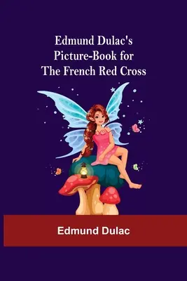 Edmund Dulac's Picture-Book For the French Red Cross (Obrázková kniha Edmunda Dulaca pre francúzsky Červený kríž) - Edmund Dulac'S Picture-Book For The French Red Cross