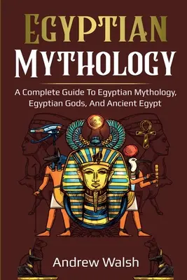 Egyptská mytológia: Mýtyológia starovekého Egypta: Komplexný sprievodca starovekým Egyptom - Egyptian Mythology: A Comprehensive Guide to Ancient Egypt
