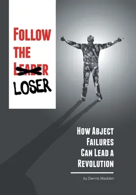 Nasledujte porazeného: Ako môžu neúspechy viesť k revolúcii - Follow the Loser: How Abject Failures Can Lead a Revolution
